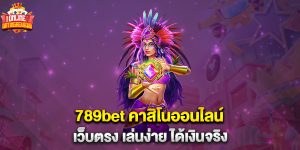 789bet คาสิโนออนไลน์ เว็บตรง เล่นง่าย ได้เงินจริง