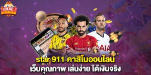 star 911 คาสิโนออนไลน์ เว็บคุณภาพ เล่นง่าย ได้เงินจริง