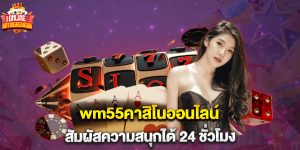 wm55คาสิโนออนไลน์ สัมผัสความสนุกได้ 24 ชั่วโมง