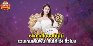 okคาสิโนออนไลน์ รวมเกมเดิมพัน เล่นได้ 24 ชั่วโมง