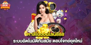 คาสิโนออนไลน์888 ระบบอัตโนมัติทันสมัย ตอบโจทย์ยุคใหม่
