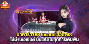บาคาร่า168 lucabet เว็บตรง ไม่ผ่านเอเย่นต์ มั่นใจได้ในทุกการเดิมพัน