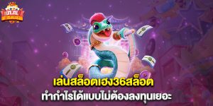 เล่นสล็อตเฮง36สล็อต ทำกำไรได้แบบไม่ต้องลงทุนเยอะ