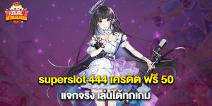 superslot 444 เครดิต ฟรี 50 แจกจริง เล่นได้ทุกเกม